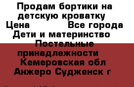 Продам бортики на детскую кроватку › Цена ­ 1 000 - Все города Дети и материнство » Постельные принадлежности   . Кемеровская обл.,Анжеро-Судженск г.